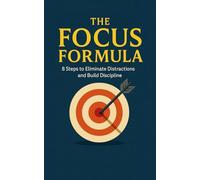 The Focus Formula: 8 Steps to Eliminate Distractions and Build Discipline