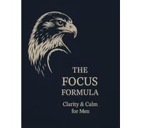 The Focus Formula: Clarity & Calm for Men: A Guided Journal to Build Mental Strength, Daily Discipline, and Mindful Growth
