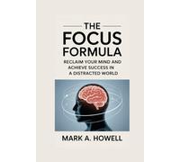 The Focus Formula: Reclaim Your Mind and Achieve Success in a Distracted World: Master Mental Discipline, Eliminate Distractions, and Reach Your Full Potential