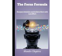 The Focus Formula: Sharpen Attention and Achieve More with Less Effort