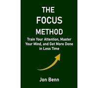 The Focus Method: Train Your Attention, Master Your Mind, and Get More Done in Less Time