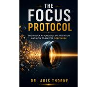 The Focus Protocol: The Hidden Psychology of Attention and How to Master Deep Work