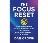 The Focus Reset: How to Eliminate Digital Distractions and Build a High-Performance Mindset