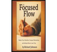 The Focused Flow: Master Your Attention, Conquer Distractions, and Achieve More in Less Time