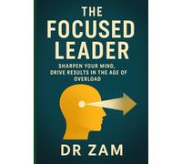 The Focused Leader: Sharpen Your Mind, Drive Results in the Age of Overload