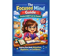 The Focused Mind Guide: Practical ADHD Tools for Parents Helping Kids Build Attention, Regulation, and Confidence