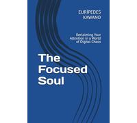 The Focused Soul: Reclaiming Your Attention in a World of Digital Chaos