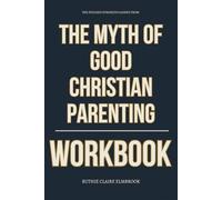 The Focused Strength Gained From The Myth of Good Christian Parenting Workbook: How to Execute Burt and McGinnis’ Rebuilding Plan for Families Wounded ... Discipline, and Evangelical Parenting Myths