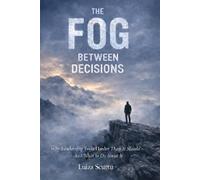 The Fog Between Decisions: Why Leadership Feels Harder Than It Should - And What to Do About It