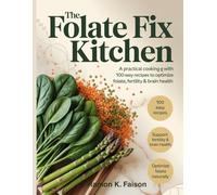 The Folate Fix Kitchen: A Practical Cooking Guide with 100 Easy Recipes to Optimize Folate, Fertility & Brain Health.