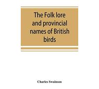 The Folk Lore And Provincial Names Of British Birds