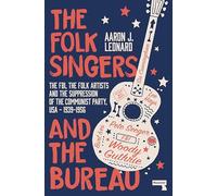 The Folk Singers and the Bureau: The FBI, the Folk Artists and the Suppression of the Communist Party, USA-1939-1956