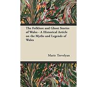 The Folklore And Ghost Stories Of Wales - A Historical Article On The Myths And Legends Of Wales