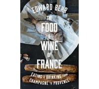 The Food and Wine of France: Eating and Drinking from Champagne to Provence