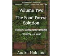 The Food Forest Solution:: Permaculture Designs For Every U.S. Zone Volume Two