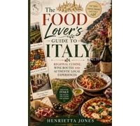 The Food Lover's Guide to Italy: Regional Cuisine, Wine Routes and Authentic Local Experiences
