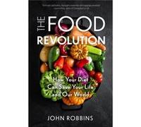 The Food Revolution: How Your Diet Can Save Your Life and Our World