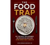 THE FOOD TRAP: Why Your Brain, Your Environment, and Even Nutrition Advice Make Eating Harder Than It Should Be