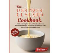 The Foolproof Custard Cookbook: 175 Comforting Classics and Modern Desserts Recipes With Simple Techniques for Perfectly Silky, Lump-Free Puddings & Cremes