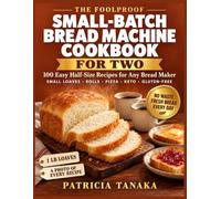 The Foolproof Small-Batch Bread Machine Cookbook for Two: 100 Easy Half-Size Recipes for Any Bread Maker | Small Loaves, Rolls, Pizza, Keto & Gluten-Free | No Waste, Fresh Bread Every Day | Photos