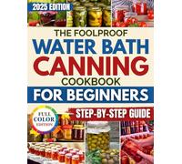 The Foolproof Water Bath Canning Cookbook for Beginners: Safe and Delicious Recipes to Fill Your Pantry, Cut Grocery Costs, and Preserve Fresh Food Without Spoilage, Waste, or Health Risks