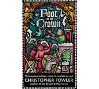 The Foot on the Crown: An extraordinary final novel from the unmistakable, mischievous imagination of the creator of Bryant & May