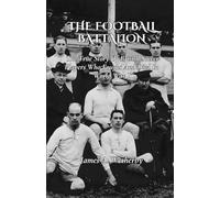 The Football Battalion: The True Story Of British Soccer Players Who Fought And Died In World War I