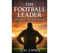 The Football Leader: Building Players, Culture and Winning Teams