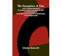 The Footprints of Time; And a Complete Analysis of Our American System of Government, with a Concise History of the Original Colonies and of the United States, in Chronological Order