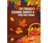 The Forager’s Seasonal Harvest & Spore Print Journal: A Record-Keeping Field Log for Mushroom Spore Prints, Wild Finds, Locations, Weather, and Observation Notes
