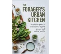 The Forager's Urban Kitchen: Simple Recipes for Common Backyard Greens and Edible Weeds