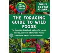 THE FORAGING GUIDE TO WILD FOODS: The Complete Handbook on How To Locate, Identify, and Cook Edible Wild Plants, Medicinal Herbs, and Mushrooms