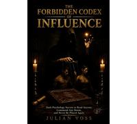 THE FORBIDDEN CODEX OF INFLUENCE: Dark Psychology Secrets to Read Anyone, Command Any Room, and Never Be Played Again