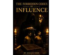 The Forbidden Codex of Influence: Understanding Persuasion, Charisma, and the Hidden Psychology of Human Behavior