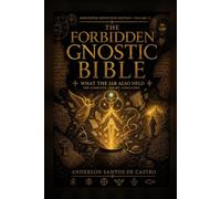 THE FORBIDDEN GNOSTIC BIBLE Volume VI: What the Jar Also Held: The Texts That Argue With Each Other. Annotated Definitive Edition