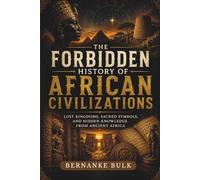The Forbidden History of African Civilizations: Lost Kingdoms, Sacred Symbols, and Hidden Knowledge From Ancient Africa