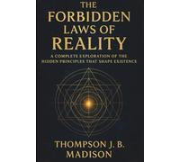The Forbidden Laws of Reality: A Complete Exploration of the Hidden Principles That Shape Existence