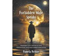 The Forbidden Male Speaks: Messages from Jeshua on love, relationships, and heart-based masculinity