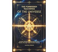 The Forbidden Teachings of the Universe: Ancient Wisdom to Reprogram Your Reality Through Subconscious Mastery