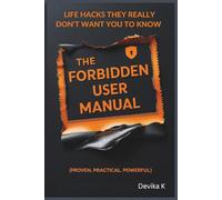 The Forbidden User Manual: Life Hacks They Really Don't Want You to Know (Proven. Practical. Powerful.)