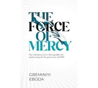 The Force of Mercy: The redemptive force that qualifies the underserving for the generosity of GOD
