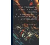 The Ford Motor Car And Truck And Tractor Attachments, Their Construction, Care And Operation