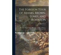 The Foreign Tour Of Messrs. Brown, Jones, And Robinson: Being The History Of What They Saw, And Did, In Belgium, Germany, Switzerland & Italy