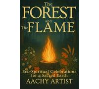 The Forest and the Flame: Eco-Spiritual Celebrations for a Sacred Earth