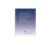 The Forest Fish and Game Law of the State of New York Relating to the Forest Preserve Fish Game and the Adirondack and International Parks