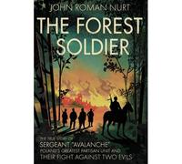 The Forest Soldier: The True Story Of Sergeant "Avalanche," Poland's Greatest Partisan Unit And Their Fight Against Two Evils