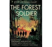 The Forest Soldier: The True Story Of Sergeant "Avalanche," Poland's Greatest Partisan Unit And Their Fight Against Two Evils