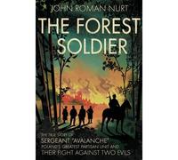 The Forest Soldier: The True Story Of Sergeant Avalanche, Poland's Greatest Partisan Unit And Their Fight Against Two Evils