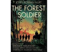The Forest Soldier: The True Story Of Sergeant "Avalanche," Poland's Greatest Partisan Unit And Their Fight Against Two Evils