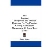 The Forester: Being Plain and Practical Directions for the Planting, Rearing, and General Management of Forest Trees (1847) Brown, James (Auteur)